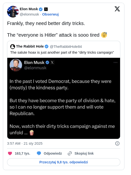 Screenshot of a post on platform X formerly Twitter by Elon Musk. Musk writes Frankly they need better dirty tricks The everyone is Hitler attack is sooo tired yawning emoji. Below is a quoted post from user The Rabbit Hole reading The salute hoax is just another part of the dirty tricks campaign. Attached is another post by Elon Musk on a black background stating In the past I voted Democrat because they were mostly the kindness party But they have become the party of division and hate so I can no longer support them and will vote Republican Now watch their dirty tricks campaign against me unfold popcorn emoji. The post shows 163.7K likes and 9.8K replies